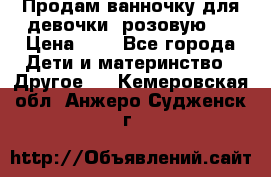 Продам ванночку для девочки (розовую). › Цена ­ 1 - Все города Дети и материнство » Другое   . Кемеровская обл.,Анжеро-Судженск г.